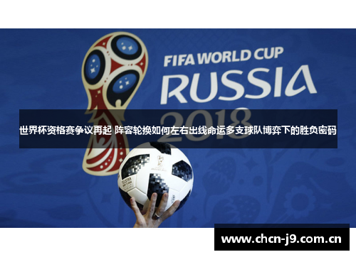 世界杯资格赛争议再起 阵容轮换如何左右出线命运多支球队博弈下的胜负密码 世界杯资格赛争议再起 阵容轮换如何左右出线命运多支球队博弈下的胜负密码