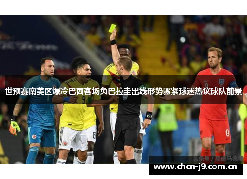 世预赛南美区爆冷巴西客场负巴拉圭出线形势骤紧球迷热议球队前景 世预赛南美区爆冷巴西客场负巴拉圭出线形势骤紧球迷热议球队前景