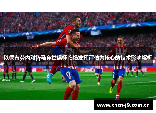 以德布劳内对阵马竞世俱杯临场发挥评估为核心的技术影响解析