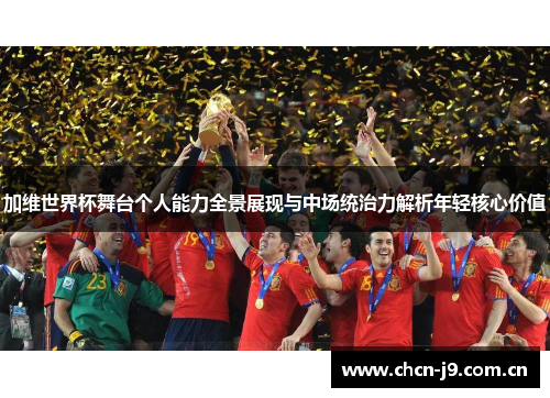 加维世界杯舞台个人能力全景展现与中场统治力解析年轻核心价值
